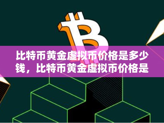 比特币黄金虚拟币价格是多少钱，比特币黄金虚拟币价格是多少-第1张图片-币数通