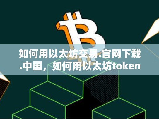 如何用以太坊交易.官网下载.中国，如何用以太坊token