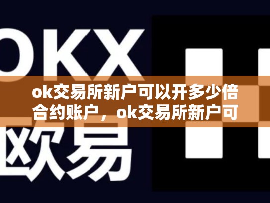 ok交易所新户可以开多少倍合约账户，ok交易所新户可以开多少倍合约