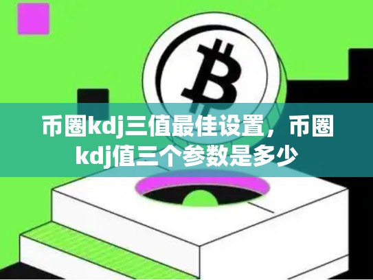币圈kdj三值最佳设置，币圈kdj值三个参数是多少-第1张图片-币数通