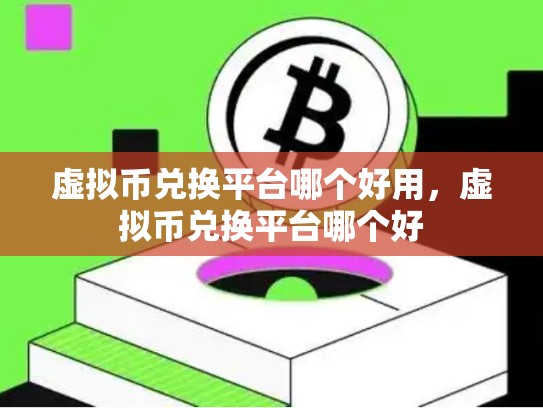 虚拟币兑换平台哪个好用，虚拟币兑换平台哪个好-第1张图片-币数通