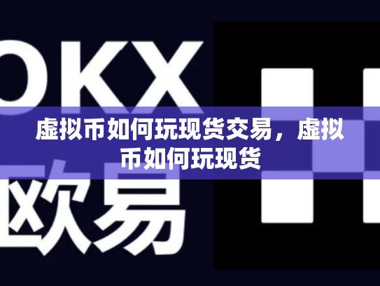 虚拟币如何玩现货交易，虚拟币如何玩现货
