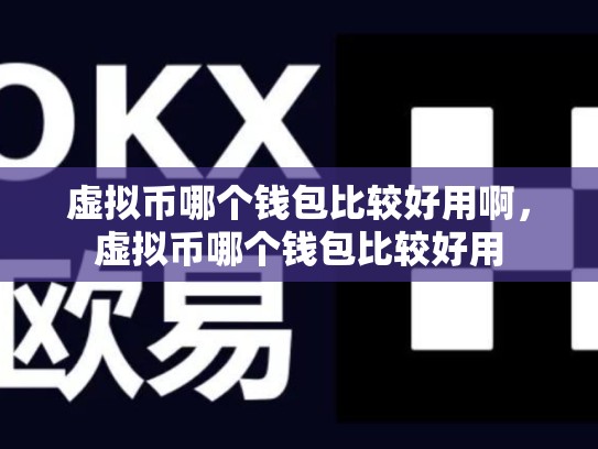 虚拟币哪个钱包比较好用啊，虚拟币哪个钱包比较好用