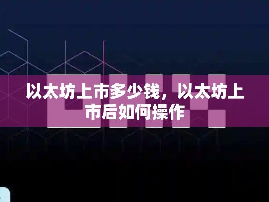 以太坊上市多少钱，以太坊上市后如何操作