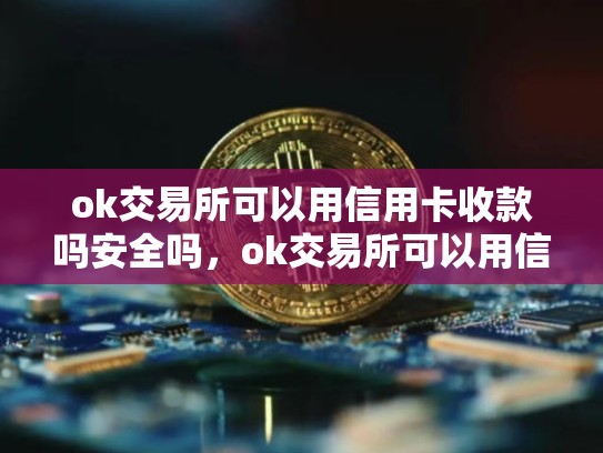 ok交易所可以用信用卡收款吗安全吗，ok交易所可以用信用卡收款吗
