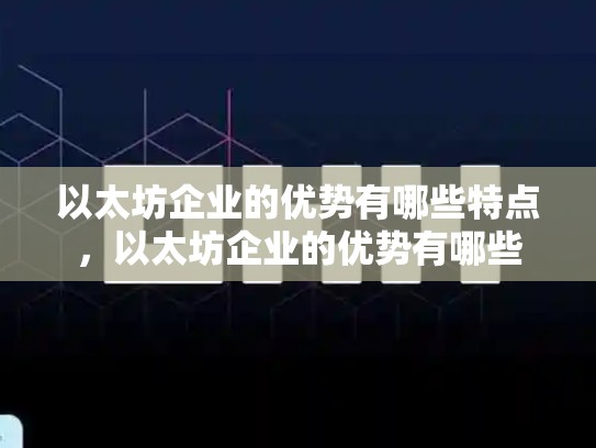 以太坊企业的优势有哪些特点，以太坊企业的优势有哪些-第1张图片-币数通
