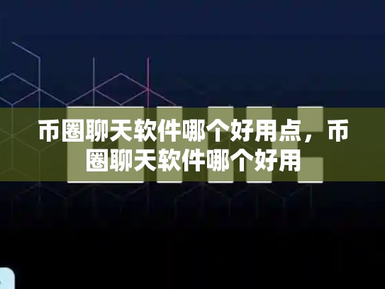 币圈聊天软件哪个好用点，币圈聊天软件哪个好用