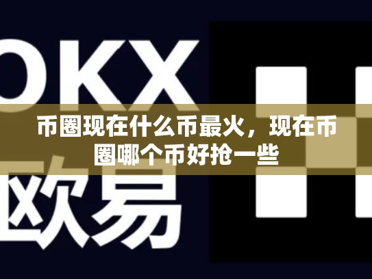 币圈现在什么币最火，现在币圈哪个币好抢一些