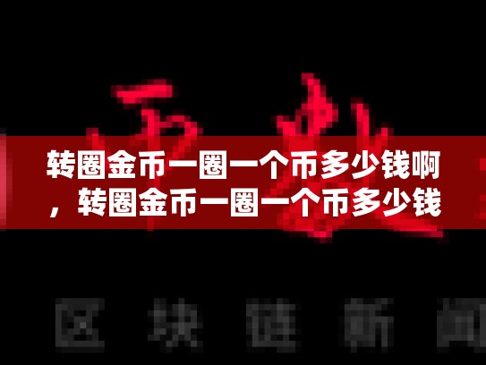 转圈金币一圈一个币多少钱啊，转圈金币一圈一个币多少钱-第1张图片-币数通