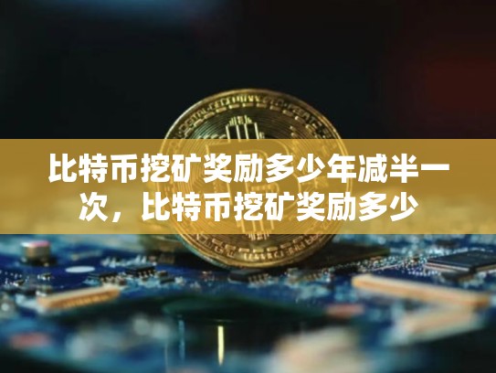 比特币挖矿奖励多少年减半一次，比特币挖矿奖励多少
