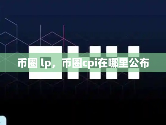 币圈 lp，币圈cpi在哪里公布-第1张图片-币数通