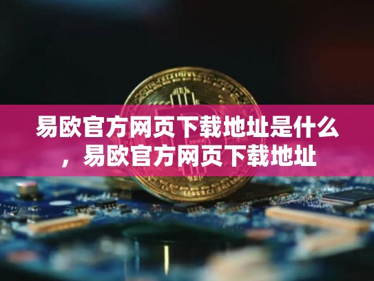 易欧官方网页下载地址是什么，易欧官方网页下载地址