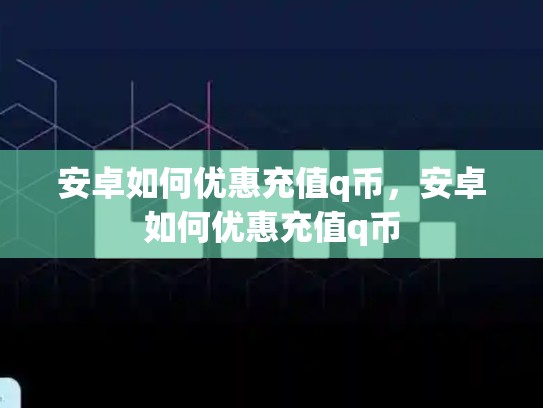 安卓如何优惠充值q币，安卓如何优惠充值q币-第1张图片-币数通