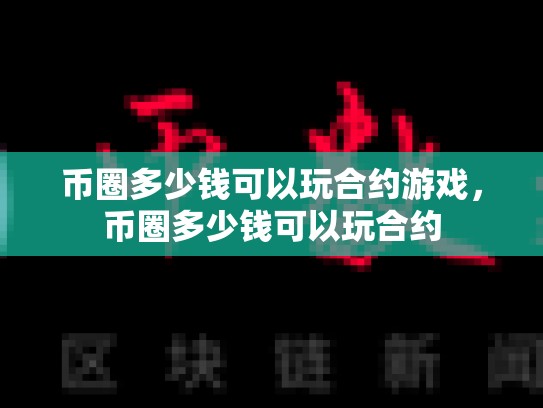 币圈多少钱可以玩合约游戏，币圈多少钱可以玩合约-第1张图片-币数通