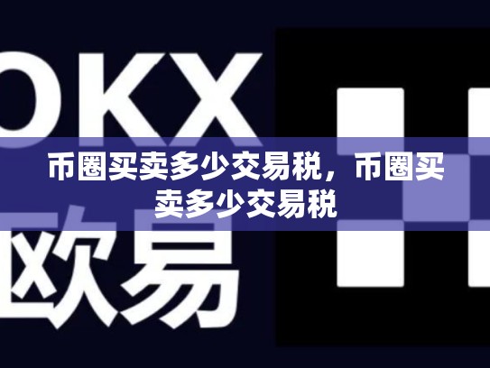 币圈买卖多少交易税，币圈买卖多少交易税-第1张图片-币数通