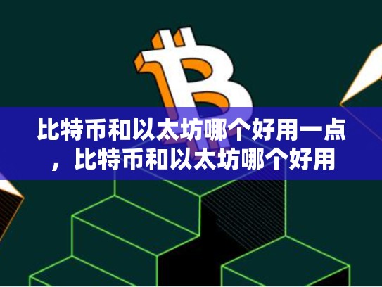比特币和以太坊哪个好用一点，比特币和以太坊哪个好用