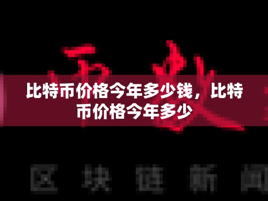 比特币价格今年多少钱，比特币价格今年多少