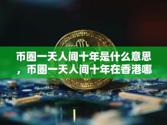 币圈一天人间十年是什么意思，币圈一天人间十年在香港哪里