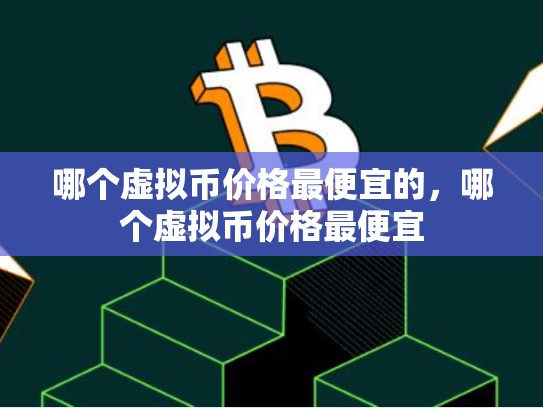 哪个虚拟币价格最便宜的，哪个虚拟币价格最便宜