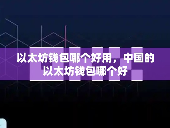 以太坊钱包哪个好用，中国的以太坊钱包哪个好