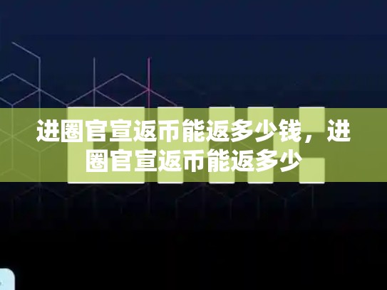 进圈官宣返币能返多少钱，进圈官宣返币能返多少-第1张图片-币数通