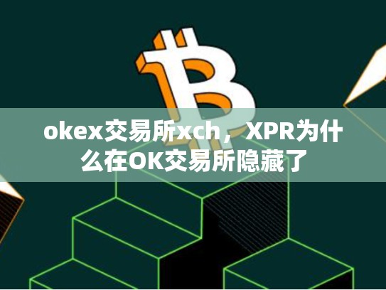okex交易所xch，XPR为什么在OK交易所隐藏了