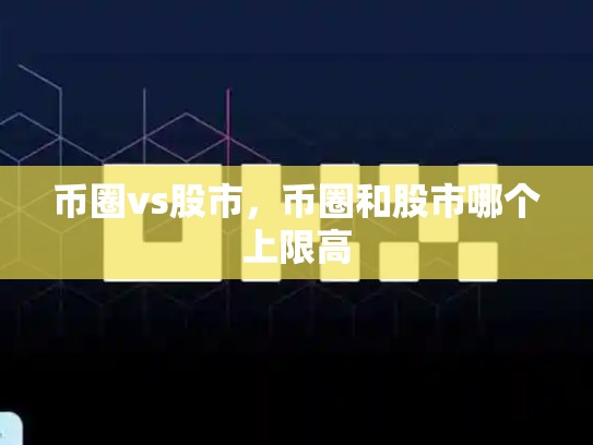 币圈vs股市，币圈和股市哪个上限高-第1张图片-币数通