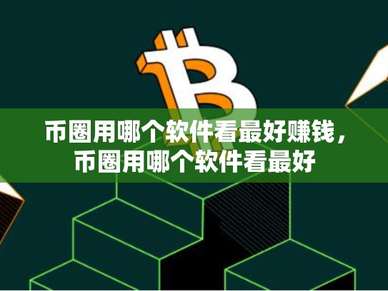 币圈用哪个软件看最好赚钱，币圈用哪个软件看最好