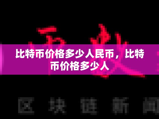 比特币价格多少人民币，比特币价格多少人