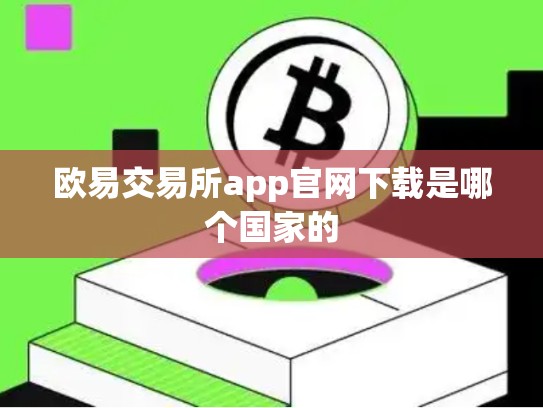 欧易交易所app官网下载是哪个国家的