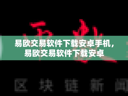 易欧交易软件下载安卓手机，易欧交易软件下载安卓