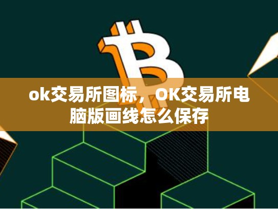 ok交易所图标，OK交易所电脑版画线怎么保存-第1张图片-币数通