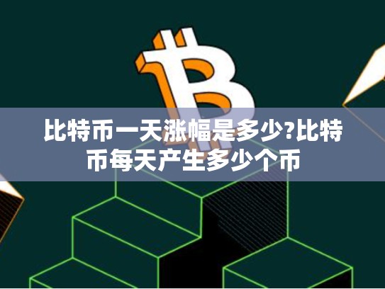比特币一天涨幅是多少?比特币每天产生多少个币-第1张图片-币数通