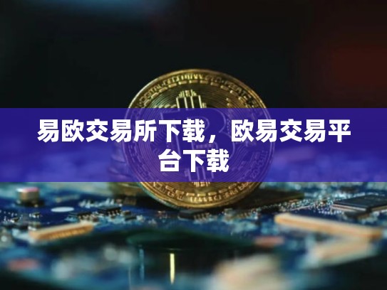 易欧交易所下载，欧易交易平台下载