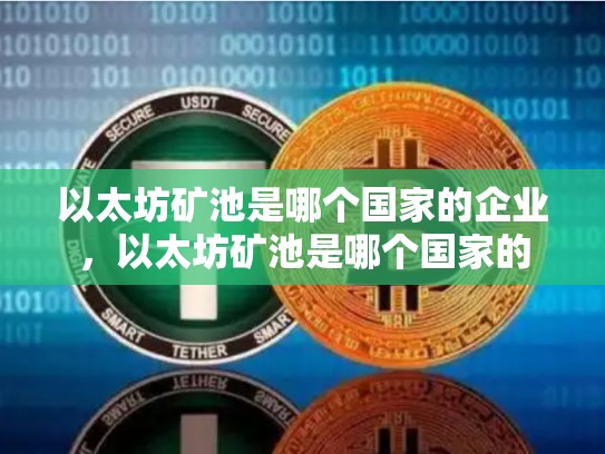 以太坊矿池是哪个国家的企业，以太坊矿池是哪个国家的-第1张图片-币数通