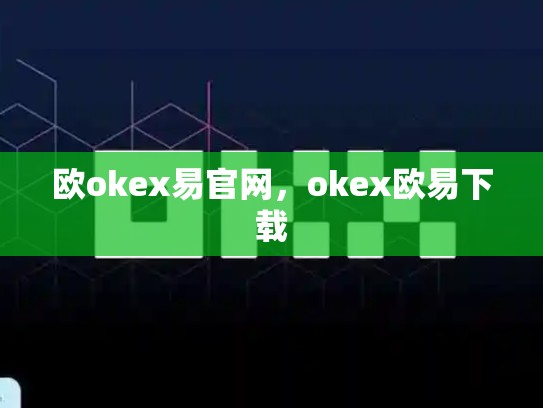 欧okex易官网，okex欧易下载