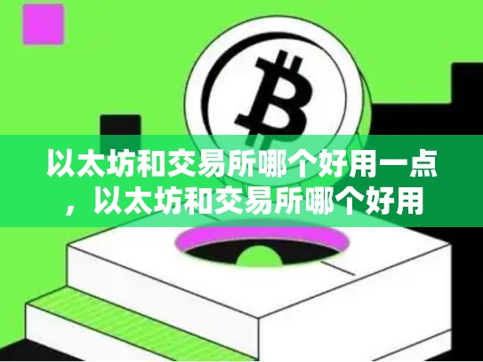 以太坊和交易所哪个好用一点，以太坊和交易所哪个好用