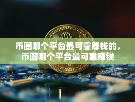 币圈哪个平台最可靠赚钱的，币圈哪个平台最可靠赚钱-第1张图片-币数通