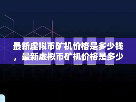 最新虚拟币矿机价格是多少钱，最新虚拟币矿机价格是多少