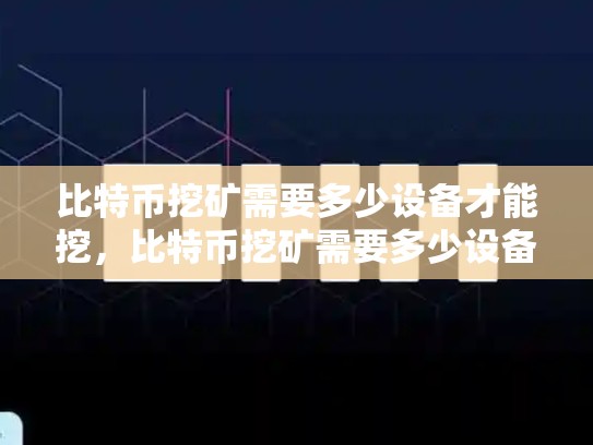 比特币挖矿需要多少设备才能挖，比特币挖矿需要多少设备