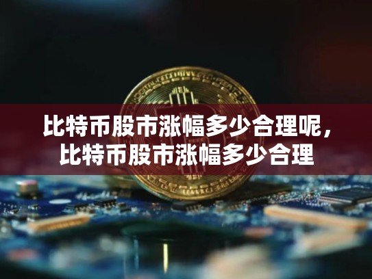 比特币股市涨幅多少合理呢，比特币股市涨幅多少合理