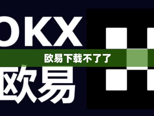 欧易下载不了了-第1张图片-币数通