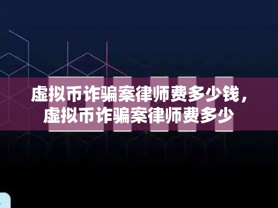 虚拟币诈骗案律师费多少钱，虚拟币诈骗案律师费多少-第1张图片-币数通
