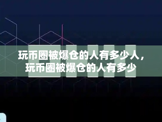 玩币圈被爆仓的人有多少人，玩币圈被爆仓的人有多少