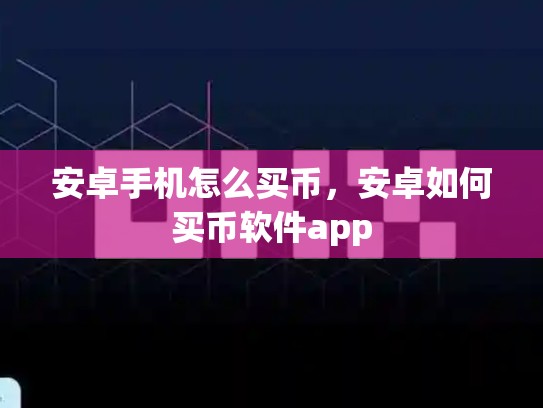 安卓手机怎么买币，安卓如何买币软件app-第1张图片-币数通