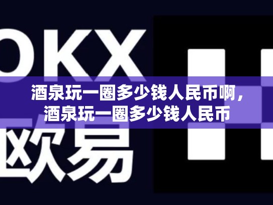 酒泉玩一圈多少钱人民币啊，酒泉玩一圈多少钱人民币-第1张图片-币数通