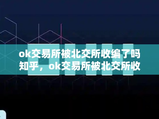 ok交易所被北交所收编了吗知乎，ok交易所被北交所收编了吗知乎