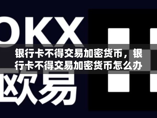 银行卡不得交易加密货币，银行卡不得交易加密货币怎么办-第1张图片-币数通