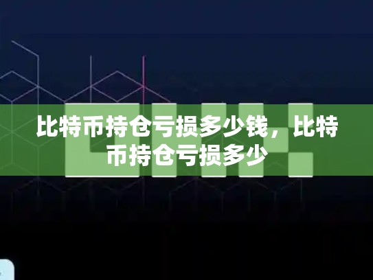 比特币持仓亏损多少钱，比特币持仓亏损多少