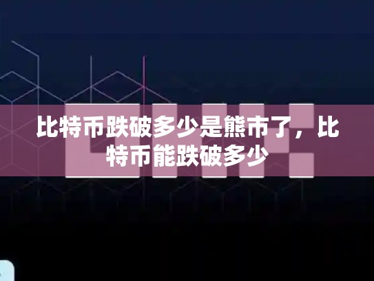 比特币跌破多少是熊市了，比特币能跌破多少
